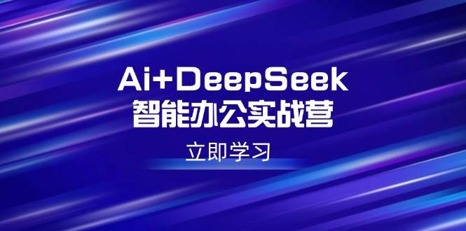 （14291期）Ai+DeepSeek智能办公实战营：解锁AI写作、设计、PPT等高薪技能网创项目-知识付费-在线课程-自媒体创业-网络副业-优利资源优利资源网