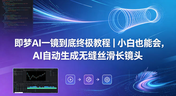 即梦AI一镜到底终极教程｜小白也能会，AI自动生成无缝丝滑长镜头网创项目-知识付费-在线课程-自媒体创业-网络副业-优利资源优利资源网