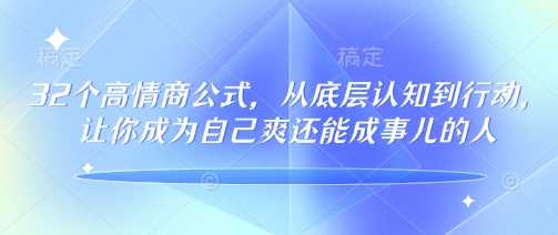 32个高情商公式，从底层认知到行动，让你成为自己爽还能成事儿的人，133节完整版网创项目-知识付费-在线课程-自媒体创业-网络副业-优利资源优利资源网
