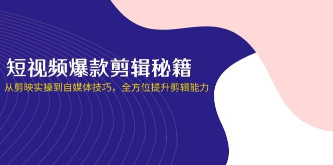 （14244期）短视频爆款剪辑秘籍，从剪映实操到自媒体技巧，全方位提升剪辑能力网创项目-知识付费-在线课程-自媒体创业-网络副业-优利资源优利资源网