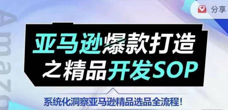 【训练营】亚马逊爆款打造之精品开发SOP，系统化洞察亚马逊精品选品全流程网创项目-知识付费-在线课程-自媒体创业-网络副业-优利资源优利资源网