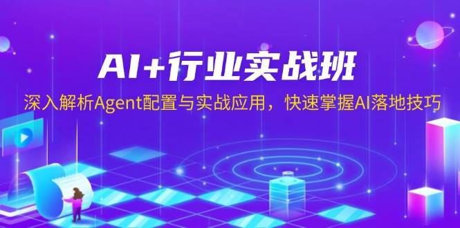 （13917期）AI+行业实战班，深入解析Agent配置与实战应用，快速掌握AI落地技巧网创项目-知识付费-在线课程-自媒体创业-网络副业-优利资源优利资源网