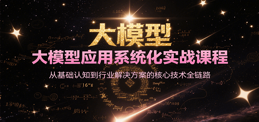 大模型应用系统化实战课程，从基础认知到行业解决方案的核心技术全链路网创项目-知识付费-在线课程-自媒体创业-网络副业-优利资源优利资源网