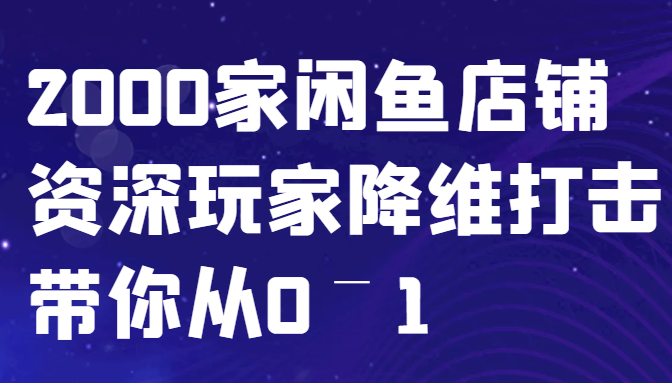 闲鱼已经饱和？纯扯淡！2000家闲鱼店铺资深玩家降维打击带你从0–1网创项目-知识付费-在线课程-自媒体创业-网络副业-优利资源优利资源网