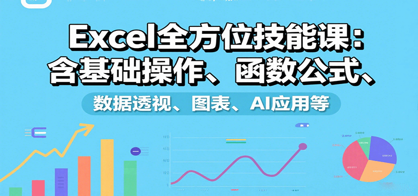 Excel全方位技能课：含基础操作、函数公式、数据透视、图表、AI应用等网创项目-知识付费-在线课程-自媒体创业-网络副业-优利资源优利资源网