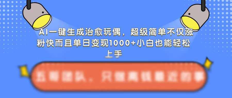 AI一键生成治愈玩偶，超级简单，不仅涨粉快而且单日变现1k网创项目-知识付费-在线课程-自媒体创业-网络副业-优利资源优利资源网