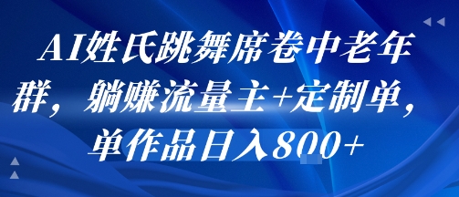 AI姓氏跳舞席卷中老年群，躺挣流量主+定制单，单作品日入8张网创项目-知识付费-在线课程-自媒体创业-网络副业-优利资源优利资源网