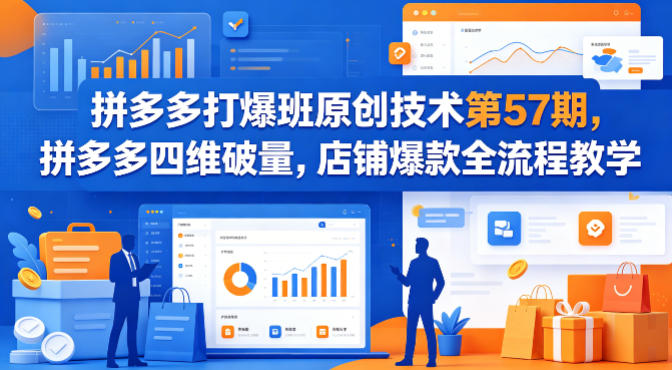 拼多多打爆班原创技术第57期，拼多多四维破量，店铺爆款全流程教学网创项目-知识付费-在线课程-自媒体创业-网络副业-优利资源优利资源网