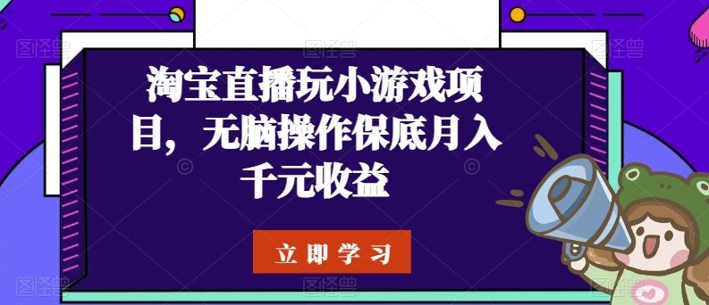 淘宝直播玩小游戏项目，无脑操作保底月入千元收益网创项目-知识付费-在线课程-自媒体创业-网络副业-优利资源优利资源网