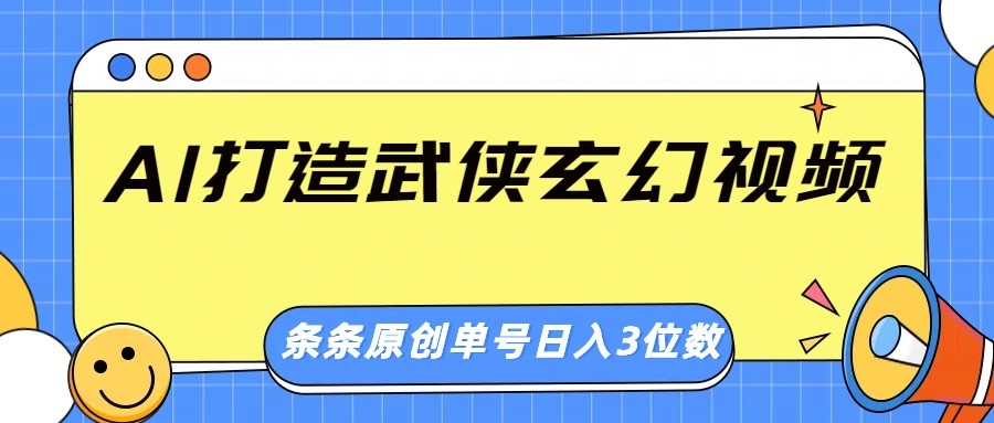 AI打造武侠玄幻视频，条条原创、画风惊艳，单号轻松日入三位数网创项目-知识付费-在线课程-自媒体创业-网络副业-优利资源优利资源网