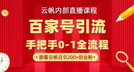 【云帆内部直播课】百家号高效引流 ，单号单日引300+精准创业粉，一分钟一条原创素材，引爆你的私域流量网创项目-知识付费-在线课程-自媒体创业-网络副业-优利资源优利资源网