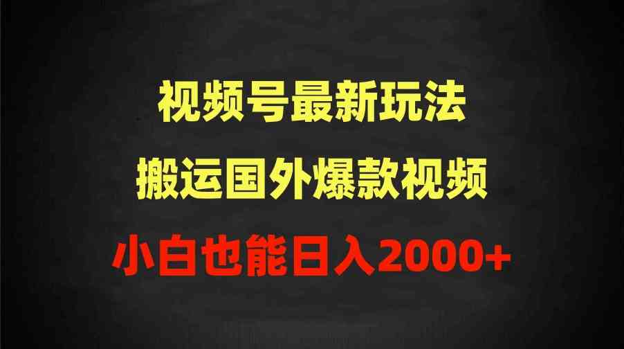 （9796期）2024视频号最新玩法，搬运国外爆款视频，100%过原创，小白也能日入2000+网创项目-知识付费-在线课程-自媒体创业-网络副业-优利资源优利资源网