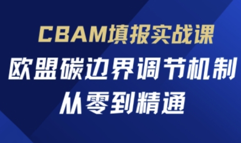 CBAM填报实战课，欧盟碳边界调节机制，从零到精通网创项目-知识付费-在线课程-自媒体创业-网络副业-优利资源优利资源网