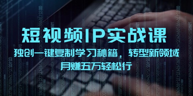 （12193期）短视频 IP实战课，独创一键复制学习秘籍，转战新领域，月赚五万轻松行网创项目-知识付费-在线课程-自媒体创业-网络副业-优利资源优利资源网