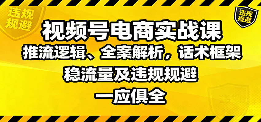 视频号电商实战课：推流逻辑、全案解析，话术框架，稳流量及违规规避等网创项目-知识付费-在线课程-自媒体创业-网络副业-优利资源优利资源网
