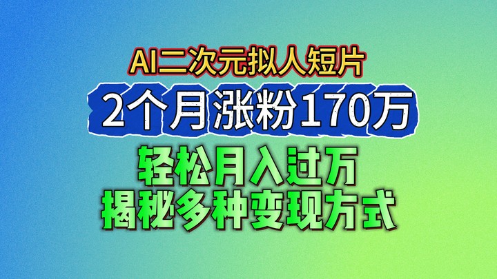 2024最新蓝海AI生成二次元拟人短片，2个月涨粉170万，轻松月入过万，揭秘多种变现方式网创项目-知识付费-在线课程-自媒体创业-网络副业-优利资源优利资源网