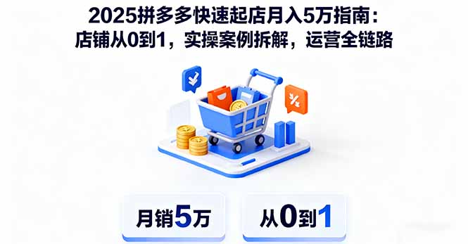 2025拼多多快速起店月入5万指南：店铺从0到1，实操案例拆解，运营全链路网创项目-知识付费-在线课程-自媒体创业-网络副业-优利资源优利资源网