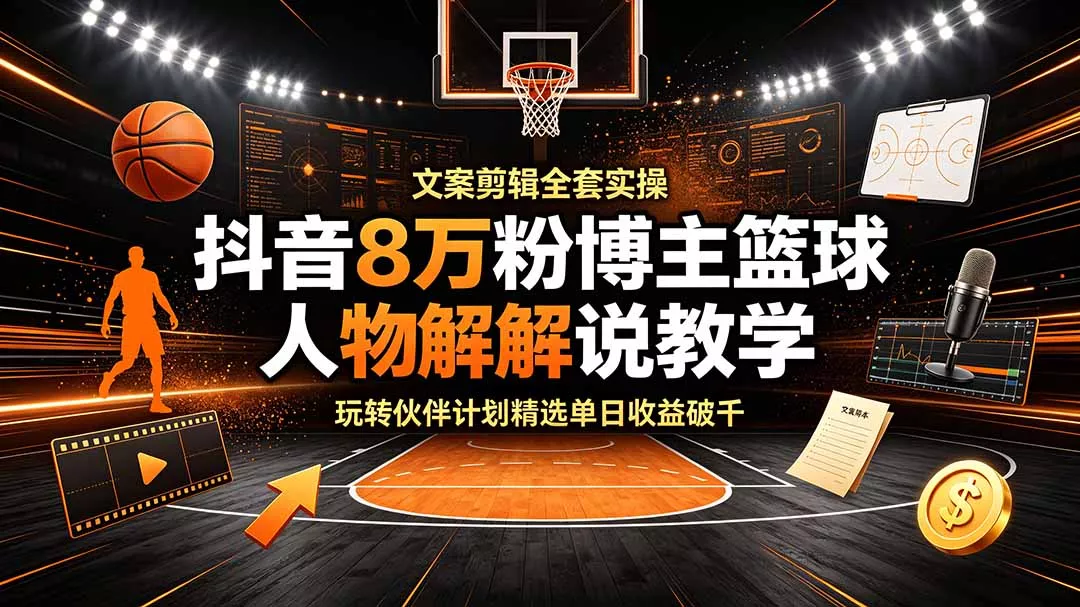抖音8万粉博主篮球人物解说教学，文案剪辑全套实操，玩转伙伴计划精选单日收益破千网创项目-知识付费-在线课程-自媒体创业-网络副业-优利资源优利资源网