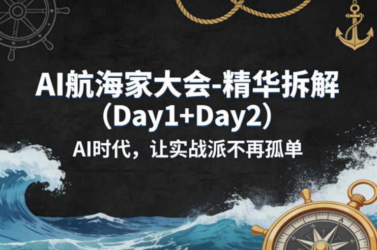 AI航海家大会-精华拆解(Day1+Day2)AI时代，让实战派不再孤单网创项目-知识付费-在线课程-自媒体创业-网络副业-优利资源优利资源网
