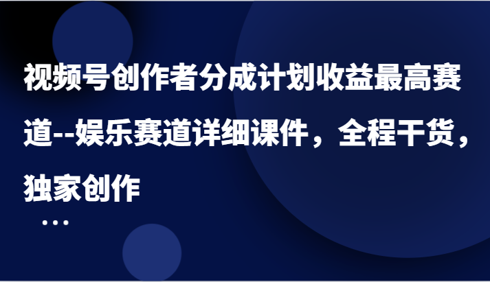 视频号创作者分成计划收益最高赛道–娱乐赛道详细课件，全程干货，独家创作网创项目-知识付费-在线课程-自媒体创业-网络副业-优利资源优利资源网