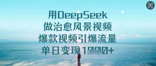 用DeepSeek做治愈风景视频，爆款视频引爆流量，单日变现多张网创项目-知识付费-在线课程-自媒体创业-网络副业-优利资源优利资源网