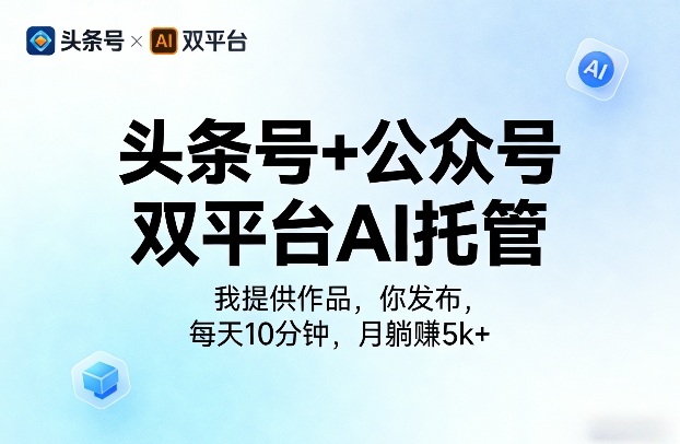 头条号+公众号双平台AI托管，我提供作品，你发布，每天10分钟，月躺賺5k+【揭秘】网创项目-知识付费-在线课程-自媒体创业-网络副业-优利资源优利资源网