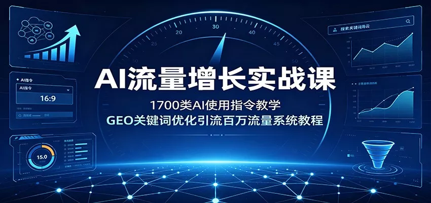 AI流量增长实战课：1700类AI使用指令教学，GEO关键词优化引流百万流量系统教程网创项目-知识付费-在线课程-自媒体创业-网络副业-优利资源优利资源网