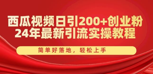 西瓜视频日引200+创业粉，24年最新引流实操教程，简单好落地，轻松上手【揭秘】网创项目-知识付费-在线课程-自媒体创业-网络副业-优利资源优利资源网