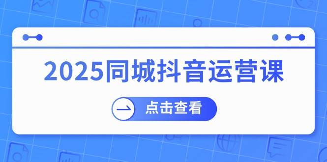 2025同城抖音运营课：涵盖实体店盈利，团购好处，助商家获取流量网创项目-知识付费-在线课程-自媒体创业-网络副业-优利资源优利资源网