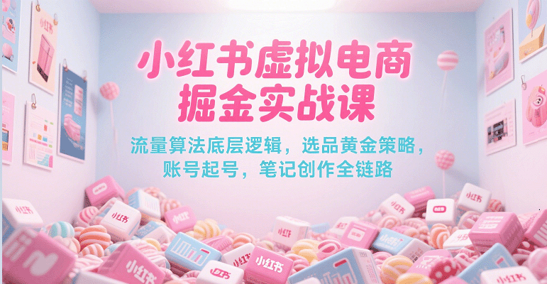 小红书虚拟电商掘金实战课，流量算法底层逻辑，选品黄金策略， 起号，笔记创作全链路网创项目-知识付费-在线课程-自媒体创业-网络副业-优利资源优利资源网