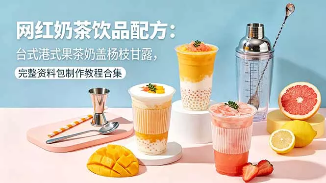 网红奶茶饮品配方：台式港式果茶奶盖杨枝甘露，完整资料包制作教程合集网创项目-知识付费-在线课程-自媒体创业-网络副业-优利资源优利资源网
