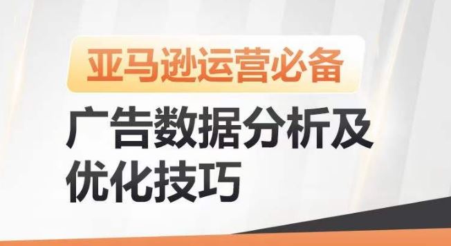 亚马逊广告数据分析及优化技巧，高效提升广告效果，降低ACOS，促进销量持续上升网创项目-知识付费-在线课程-自媒体创业-网络副业-优利资源优利资源网