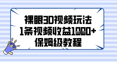 裸眼3D视频玩法，1条视频收益几张，保姆级教程网创项目-知识付费-在线课程-自媒体创业-网络副业-优利资源优利资源网