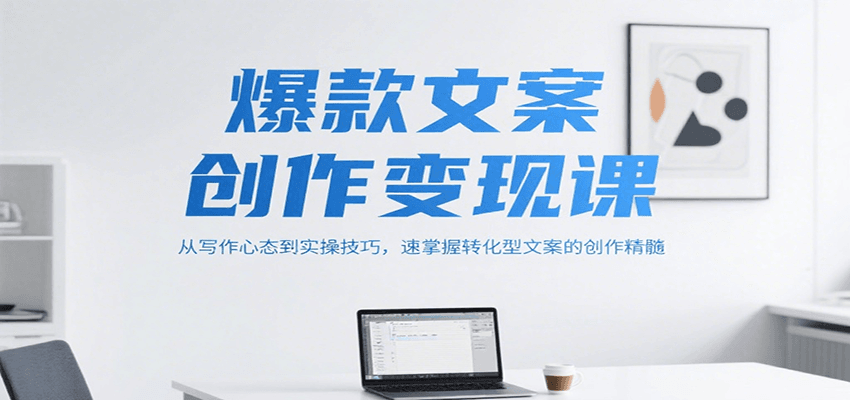 爆款文案创作变现课，从写作心态到实操技巧，速掌握转化型文案的创作精髓网创项目-知识付费-在线课程-自媒体创业-网络副业-优利资源优利资源网