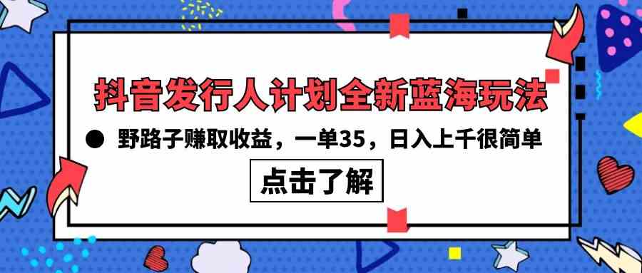 （10067期）抖音发行人计划全新蓝海玩法，野路子赚取收益，一单35，日入上千很简单!网创项目-知识付费-在线课程-自媒体创业-网络副业-优利资源优利资源网