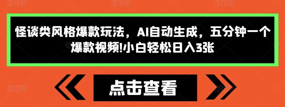 怪谈类风格爆款玩法，AI自动生成，五分钟一个爆款视频，小白轻松日入3张【揭秘】网创项目-知识付费-在线课程-自媒体创业-网络副业-优利资源优利资源网