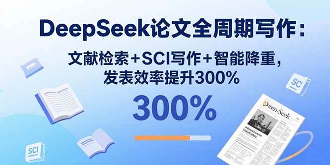 （15919期）DeepSeek论文全周期写作：文献检索+SCI写作+智能降重，发表效率提升300%网创项目-知识付费-在线课程-自媒体创业-网络副业-优利资源优利资源网