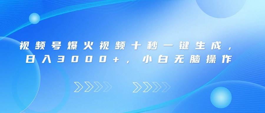 （14181期）视频号爆火视频十秒一键生成，日入3000+，小白无脑操作网创项目-知识付费-在线课程-自媒体创业-网络副业-优利资源优利资源网