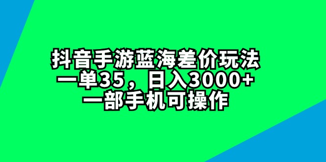 （11714期）抖音手游蓝海差价玩法，一单35，日入3000+，一部手机可操作网创项目-知识付费-在线课程-自媒体创业-网络副业-优利资源优利资源网