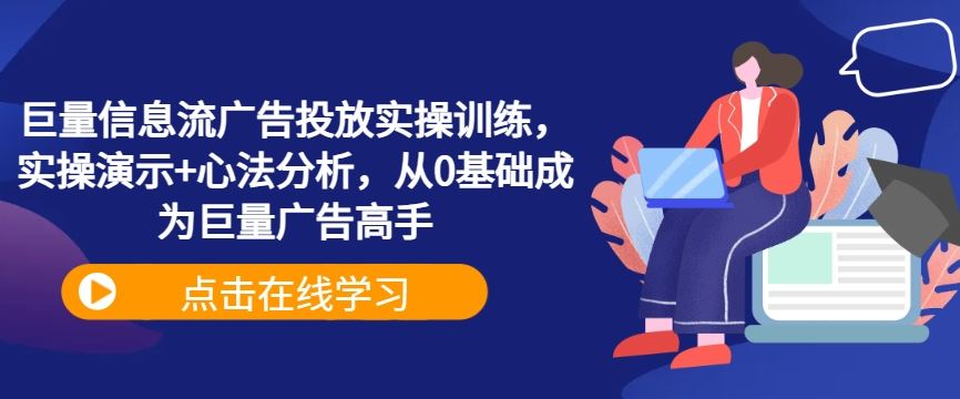 巨量信息流广告投放实操训练，实操演示+心法分析，从0基础成为巨量广告高手网创项目-知识付费-在线课程-自媒体创业-网络副业-优利资源优利资源网