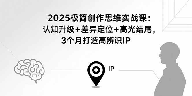 （15928期）2025极简创作思维实战课：认知升级+差异定位+高光结尾，3个月打造高辨识IP网创项目-知识付费-在线课程-自媒体创业-网络副业-优利资源优利资源网