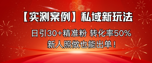 【实测案例】私域新玩法，日引30+精准粉，转化率50%，新人照做也能出单！网创项目-知识付费-在线课程-自媒体创业-网络副业-优利资源优利资源网