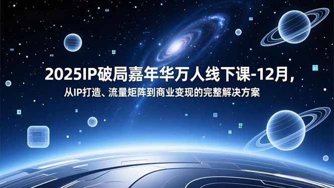 2025IP破局嘉年华万人线下课-12月，从IP打造、流量矩阵到商业变现的完整解决方案网创项目-知识付费-在线课程-自媒体创业-网络副业-优利资源优利资源网