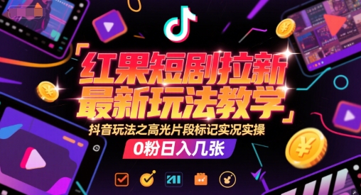 红果短剧拉新最新玩法教学，抖音玩法之高光片段标记实况实操，0粉日入几张网创项目-知识付费-在线课程-自媒体创业-网络副业-优利资源优利资源网