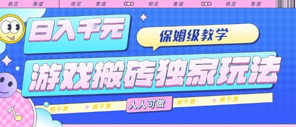 游戏搬砖独家玩法，日入1k+，保姆级教学，人人可做，纯干货【揭秘】网创项目-知识付费-在线课程-自媒体创业-网络副业-优利资源优利资源网