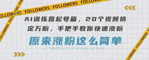 AI训练营起号篇，20个视频搞定万粉，手把手教你快速涨粉网创项目-知识付费-在线课程-自媒体创业-网络副业-优利资源优利资源网