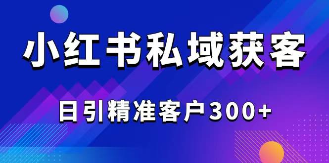 （14304期）2025最新小红书平台引流获客截流自热玩法讲解，日引精准客户300+网创项目-知识付费-在线课程-自媒体创业-网络副业-优利资源优利资源网