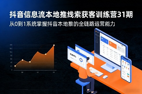 抖音信息流本地推线索获客训练营31期，从0到1系统掌握抖音本地推的全链路运营能力网创项目-知识付费-在线课程-自媒体创业-网络副业-优利资源优利资源网