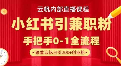 云帆内部直播课，小红书引流兼职粉教程，日引500+月变现过W网创项目-知识付费-在线课程-自媒体创业-网络副业-优利资源优利资源网
