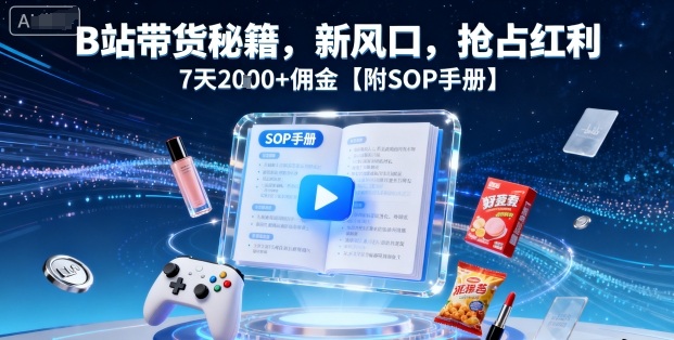 B站带货秘籍，新风口，抢占红利，7天2k+佣金【附SOP手册】网创项目-知识付费-在线课程-自媒体创业-网络副业-优利资源优利资源网